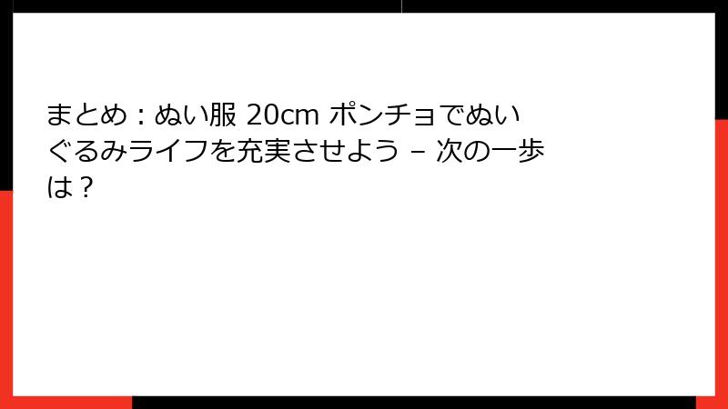 まとめ:ぬい服 20cm ポンチョでぬいぐるみライフを充実させよう – 次の一歩は?
