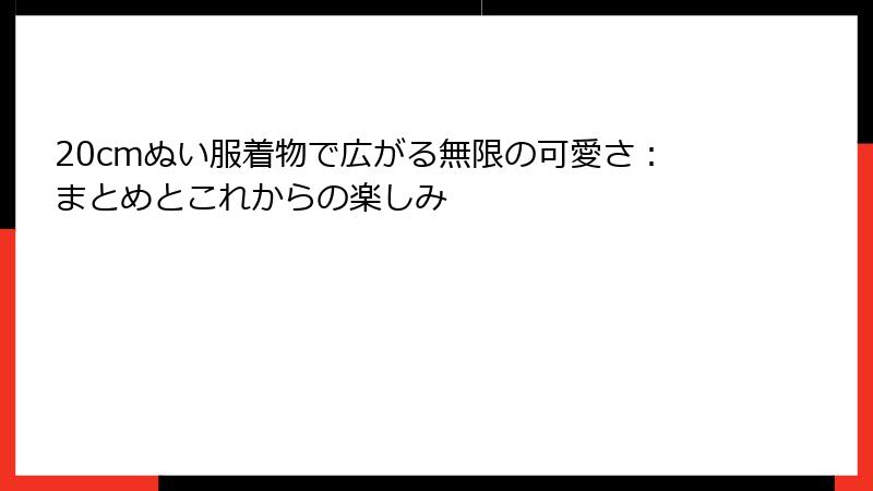 20cmぬい服着物で広がる無限の可愛さ：まとめとこれからの楽しみ