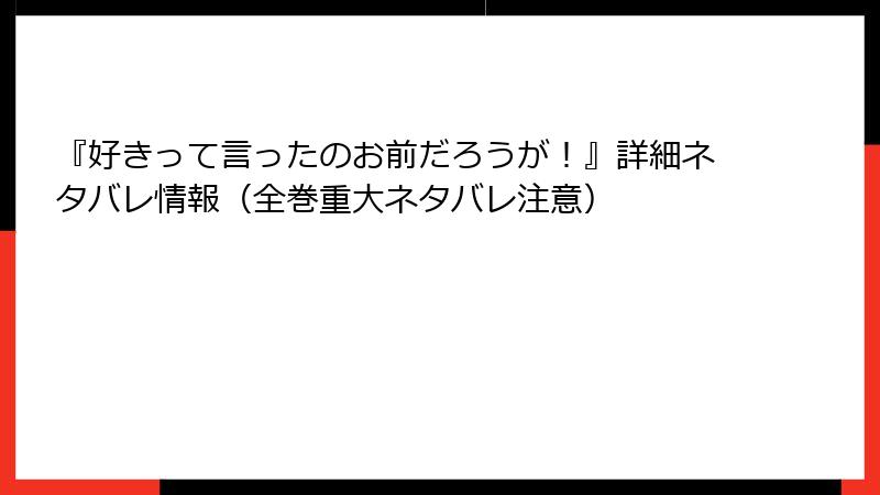 『好きって言ったのお前だろうが！』詳細ネタバレ情報（全巻重大ネタバレ注意）