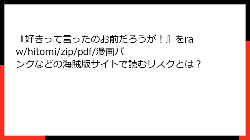 『好きって言ったのお前だろうが！』をraw/hitomi/zip/pdf/漫画バンクなどの海賊版サイトで読むリスクとは？