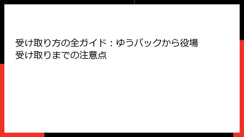 受け取り方の全ガイド：ゆうパックから役場受け取りまでの注意点