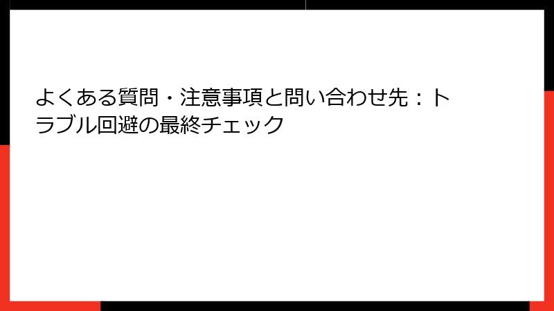 よくある質問・注意事項と問い合わせ先:トラブル回避の最終チェック