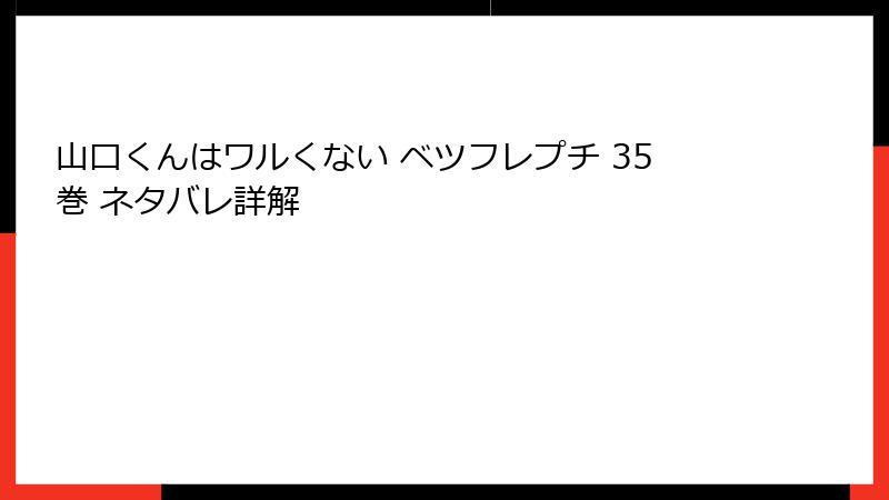 山口くんはワルくない ベツフレプチ 35巻 ネタバレ詳解
