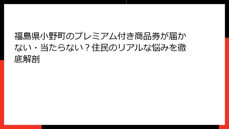 福島県小野町のプレミアム付き商品券が届かない・当たらない？住民のリアルな悩みを徹底解剖