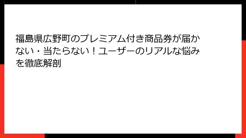 福島県広野町のプレミアム付き商品券が届かない・当たらない！ユーザーのリアルな悩みを徹底解剖