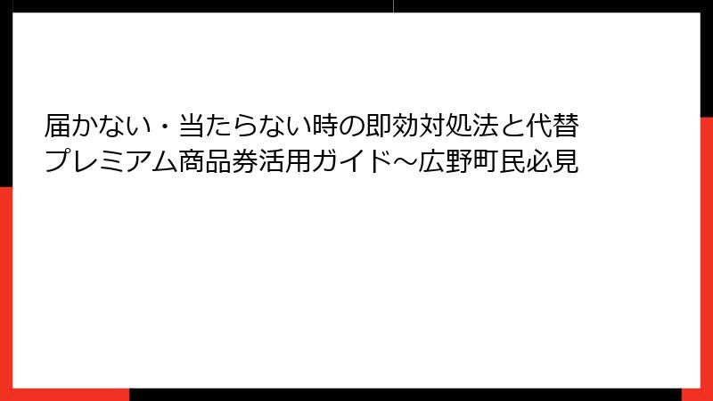 届かない・当たらない時の即効対処法と代替プレミアム商品券活用ガイド～広野町民必見