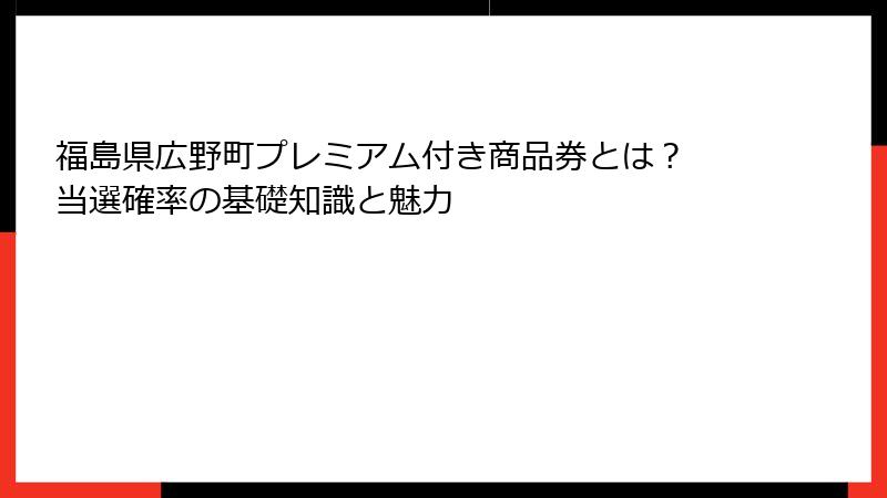 福島県広野町プレミアム付き商品券とは？ 当選確率の基礎知識と魅力