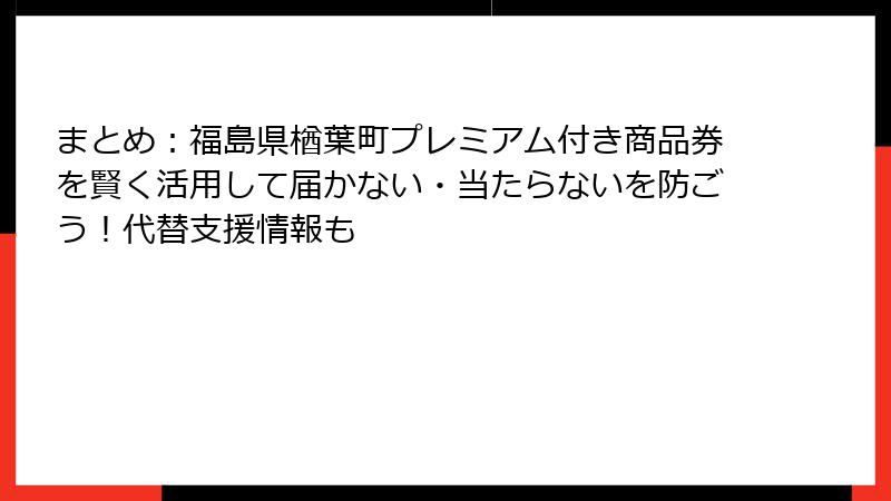 まとめ：福島県楢葉町プレミアム付き商品券を賢く活用して届かない・当たらないを防ごう！代替支援情報も