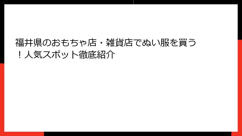 福井県のおもちゃ店・雑貨店でぬい服を買う！人気スポット徹底紹介