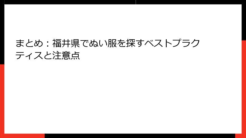 まとめ：福井県でぬい服を探すベストプラクティスと注意点