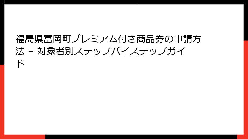 福島県富岡町プレミアム付き商品券の申請方法 – 対象者別ステップバイステップガイド