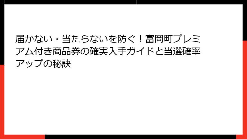 届かない・当たらないを防ぐ！富岡町プレミアム付き商品券の確実入手ガイドと当選確率アップの秘訣