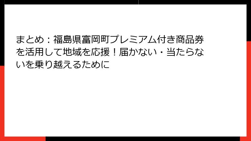 まとめ：福島県富岡町プレミアム付き商品券を活用して地域を応援！届かない・当たらないを乗り越えるために