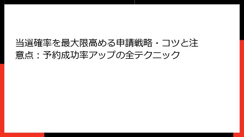 当選確率を最大限高める申請戦略・コツと注意点：予約成功率アップの全テクニック