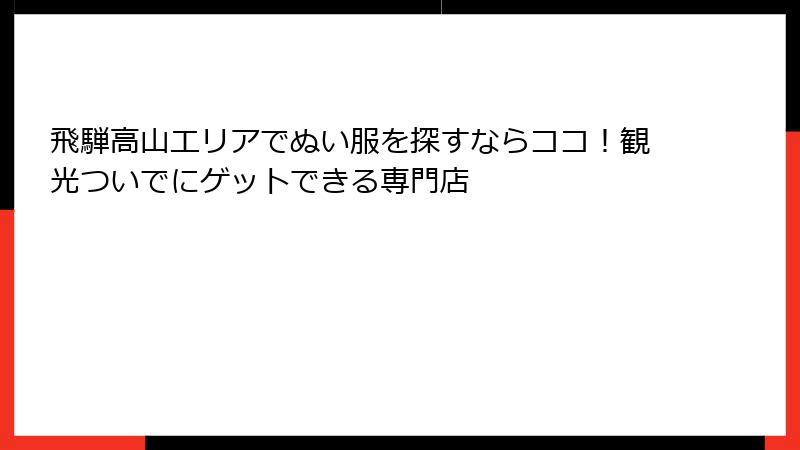 飛騨高山エリアでぬい服を探すならココ！観光ついでにゲットできる専門店