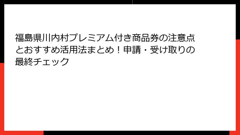 福島県川内村プレミアム付き商品券の注意点とおすすめ活用法まとめ!申請・受け取りの最終チェック
