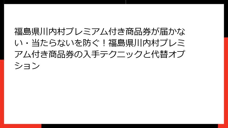 福島県川内村プレミアム付き商品券が届かない・当たらないを防ぐ！福島県川内村プレミアム付き商品券の入手テクニックと代替オプション