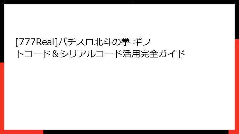 [777Real]パチスロ北斗の拳 ギフトコード＆シリアルコード活用完全ガイド