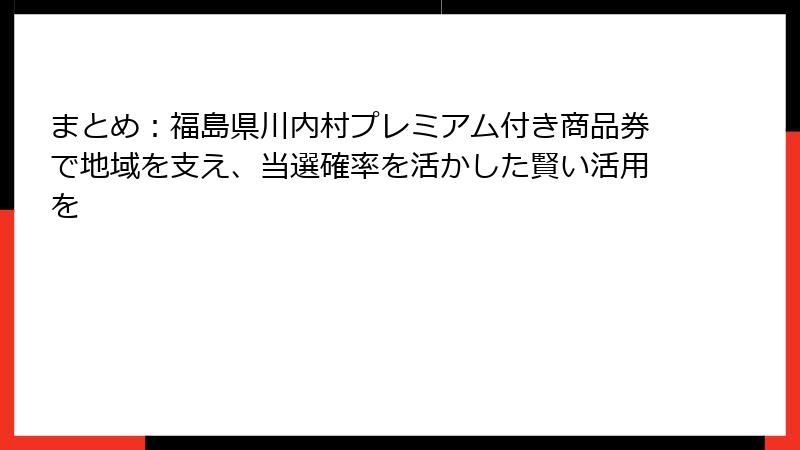 まとめ：福島県川内村プレミアム付き商品券で地域を支え、当選確率を活かした賢い活用を