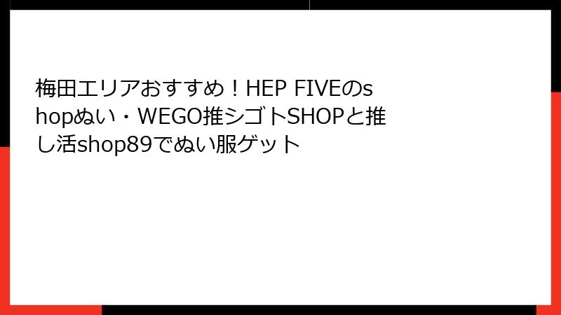 梅田エリアおすすめ！HEP FIVEのshopぬい・WEGO推シゴトSHOPと推し活shop89でぬい服ゲット