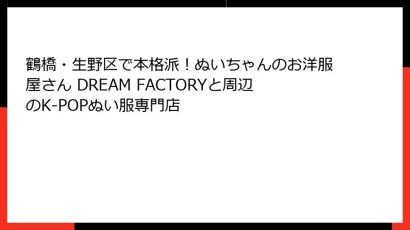 鶴橋・生野区で本格派！ぬいちゃんのお洋服屋さん DREAM FACTORYと周辺のK-POPぬい服専門店