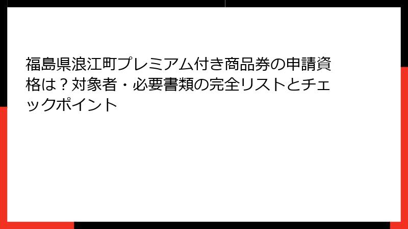 福島県浪江町プレミアム付き商品券の申請資格は？対象者・必要書類の完全リストとチェックポイント