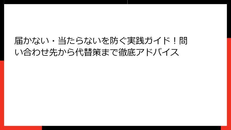 届かない・当たらないを防ぐ実践ガイド！問い合わせ先から代替策まで徹底アドバイス