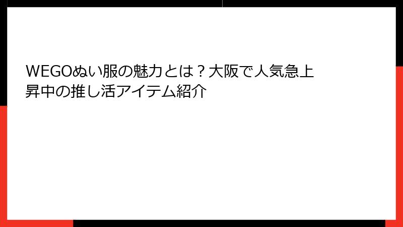 WEGOぬい服の魅力とは？大阪で人気急上昇中の推し活アイテム紹介