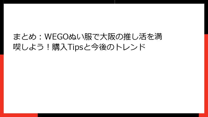 まとめ：WEGOぬい服で大阪の推し活を満喫しよう！購入Tipsと今後のトレンド