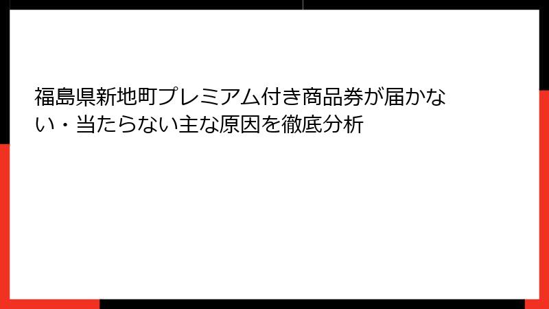 福島県新地町プレミアム付き商品券が届かない・当たらない主な原因を徹底分析