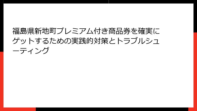 福島県新地町プレミアム付き商品券を確実にゲットするための実践的対策とトラブルシューティング