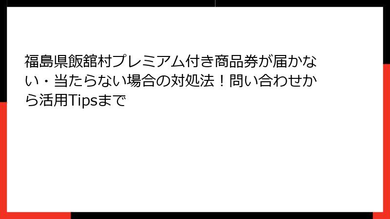 福島県飯舘村プレミアム付き商品券が届かない・当たらない場合の対処法！問い合わせから活用Tipsまで