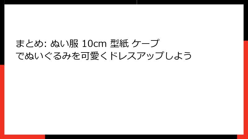 まとめ: ぬい服 10cm 型紙 ケープでぬいぐるみを可愛くドレスアップしよう