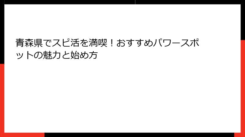 青森県でスピ活を満喫！おすすめパワースポットの魅力と始め方