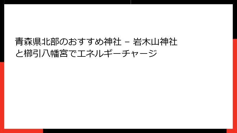 青森県北部のおすすめ神社 – 岩木山神社と櫛引八幡宮でエネルギーチャージ