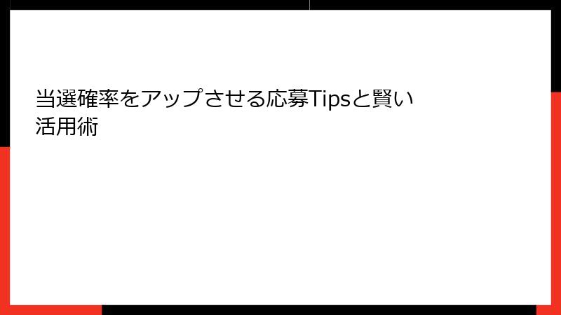 当選確率をアップさせる応募Tipsと賢い活用術