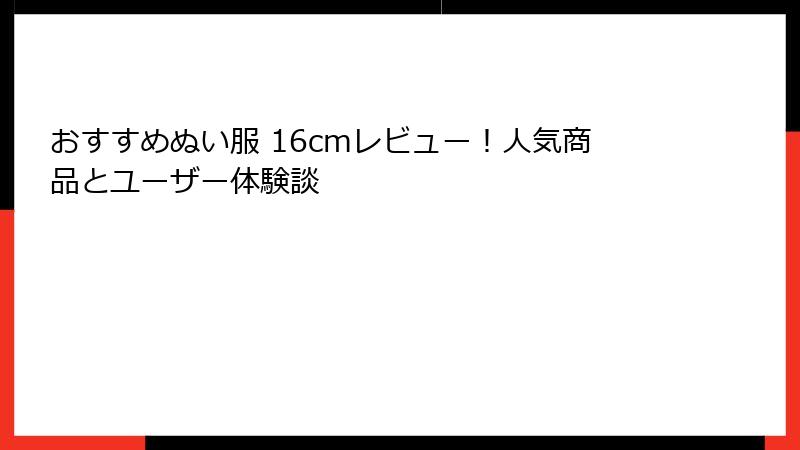 おすすめぬい服 16cmレビュー！人気商品とユーザー体験談