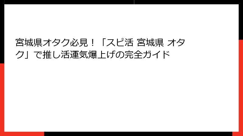 宮城県オタク必見！「スピ活 宮城県 オタク」で推し活運気爆上げの完全ガイド