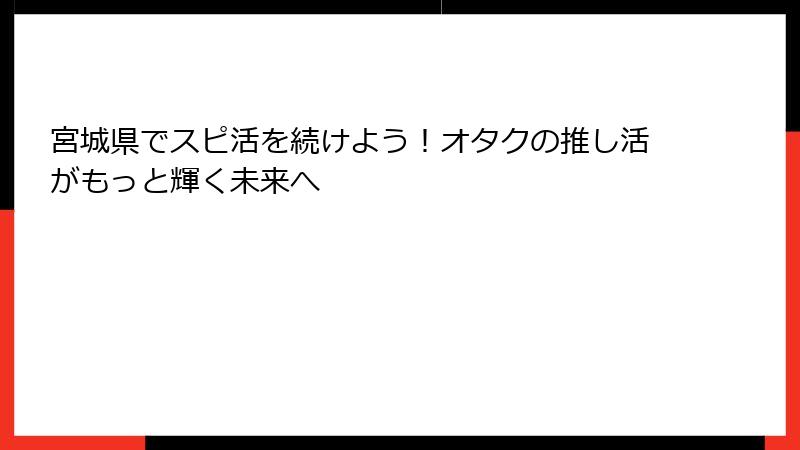 宮城県でスピ活を続けよう！オタクの推し活がもっと輝く未来へ