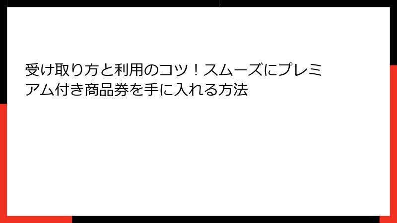 受け取り方と利用のコツ！スムーズにプレミアム付き商品券を手に入れる方法