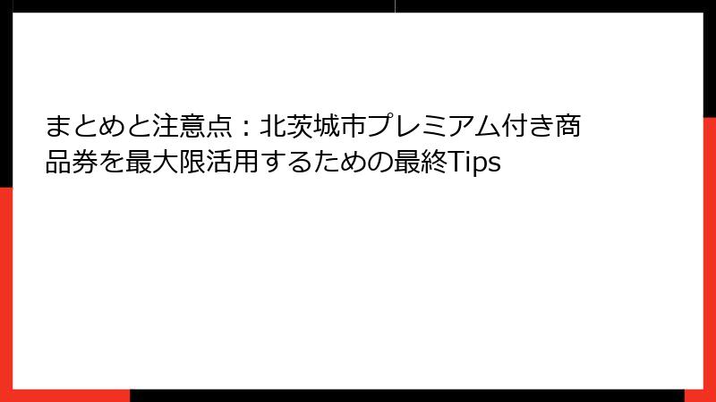 まとめと注意点：北茨城市プレミアム付き商品券を最大限活用するための最終Tips