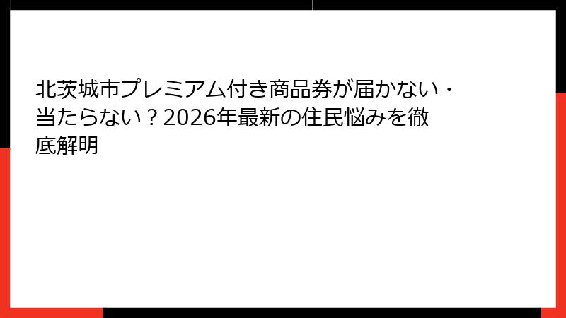 北茨城市プレミアム付き商品券が届かない・当たらない？2026年最新の住民悩みを徹底解明