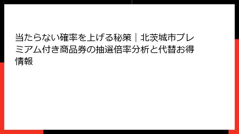 当たらない確率を上げる秘策｜北茨城市プレミアム付き商品券の抽選倍率分析と代替お得情報