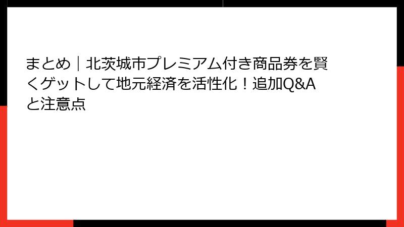 まとめ｜北茨城市プレミアム付き商品券を賢くゲットして地元経済を活性化！追加Q&Aと注意点