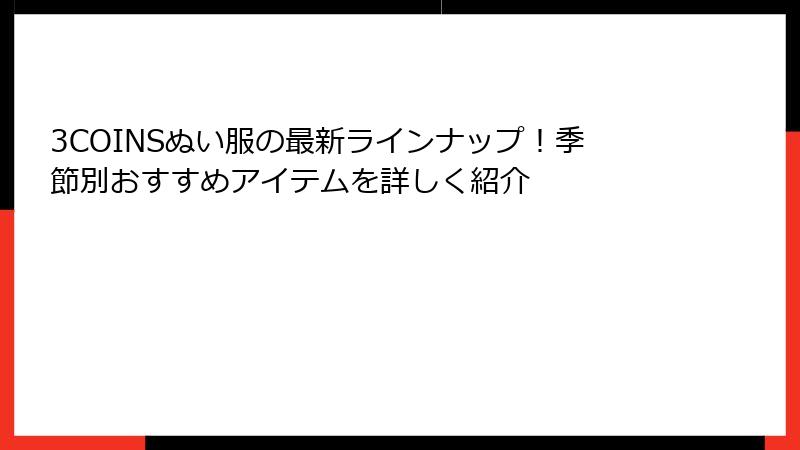 3COINSぬい服の最新ラインナップ！季節別おすすめアイテムを詳しく紹介