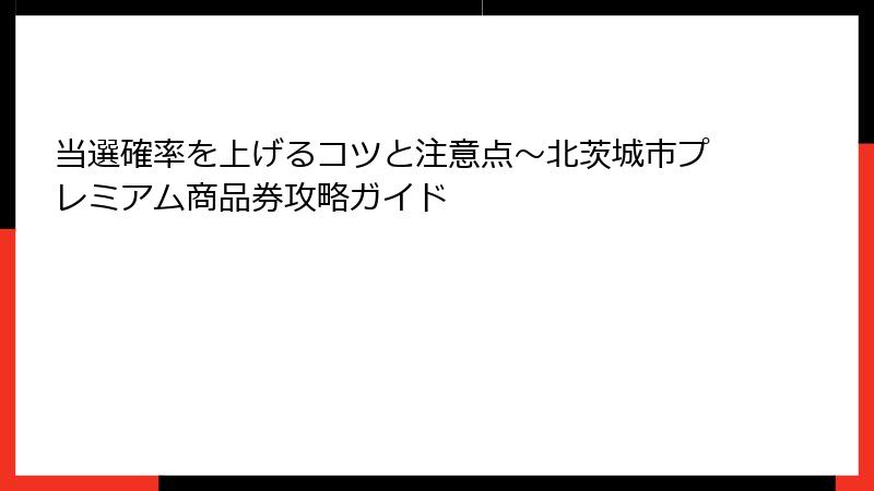 当選確率を上げるコツと注意点~北茨城市プレミアム商品券攻略ガイド