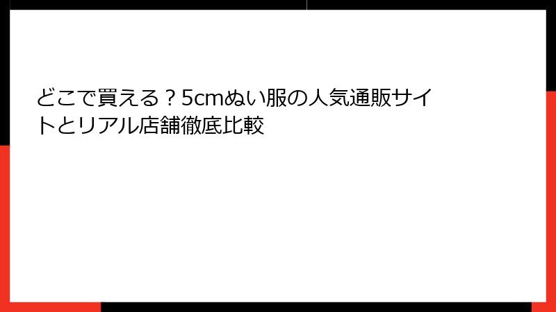 どこで買える？5cmぬい服の人気通販サイトとリアル店舗徹底比較