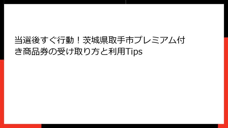 当選後すぐ行動！茨城県取手市プレミアム付き商品券の受け取り方と利用Tips