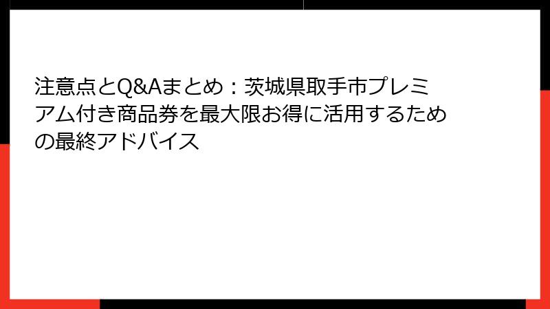 注意点とQ&Aまとめ：茨城県取手市プレミアム付き商品券を最大限お得に活用するための最終アドバイス