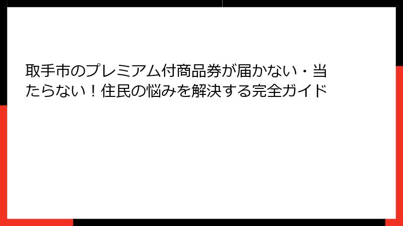 取手市のプレミアム付商品券が届かない・当たらない!住民の悩みを解決する完全ガイド